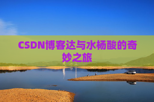 CSDN博客达与水杨酸的奇妙之旅