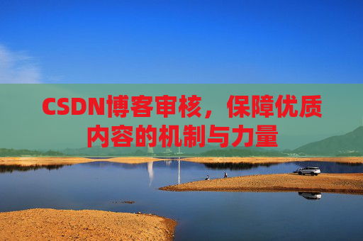 CSDN博客审核，保障优质内容的机制与力量